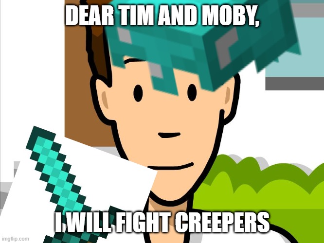 DEAR TIM AND MOBY, I WILL FIGHT CREEPERS | image tagged in minecraft | made w/ Imgflip meme maker