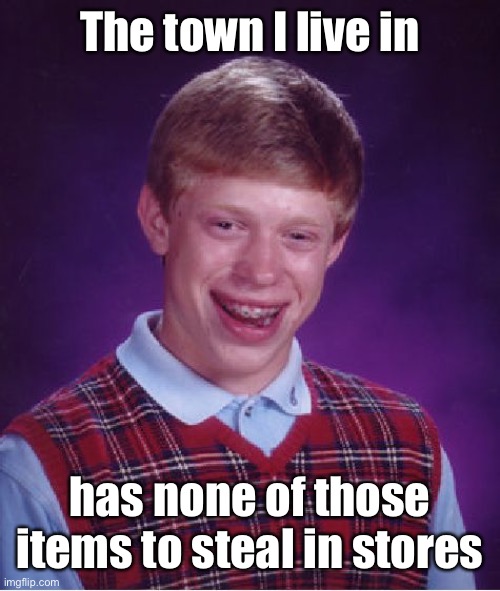 Bad Luck Brian Meme | The town I live in has none of those items to steal in stores | image tagged in memes,bad luck brian | made w/ Imgflip meme maker