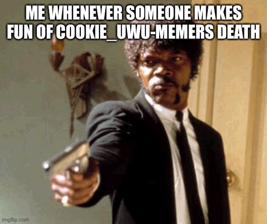 Say That Again I Dare You | ME WHENEVER SOMEONE MAKES FUN OF COOKIE_UWU-MEMERS DEATH | image tagged in memes,say that again i dare you | made w/ Imgflip meme maker