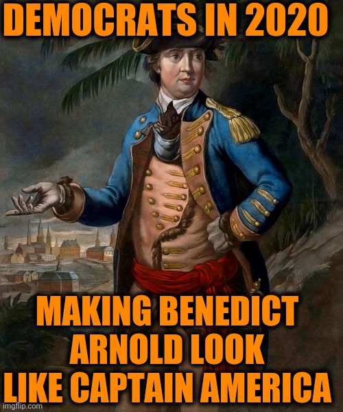 When you make Benedict look like Superman |  DEMOCRATS IN 2020; MAKING BENEDICT ARNOLD LOOK LIKE CAPTAIN AMERICA | image tagged in benedict arnold,traitor,rebellion,dank memes | made w/ Imgflip meme maker