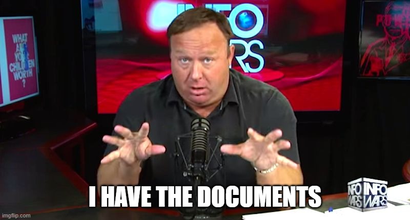 alex jones | I HAVE THE DOCUMENTS | image tagged in alex jones | made w/ Imgflip meme maker