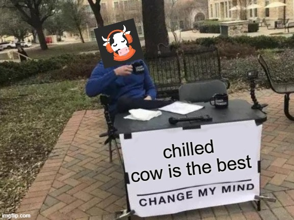 chill cowed | chilled cow is the best | image tagged in memes,change my mind | made w/ Imgflip meme maker