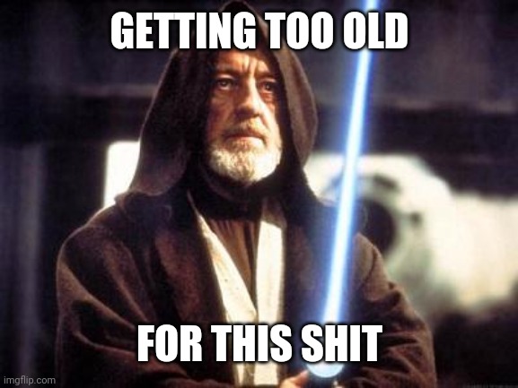 Star Wars Force |  GETTING TOO OLD; FOR THIS SHIT | image tagged in star wars force | made w/ Imgflip meme maker