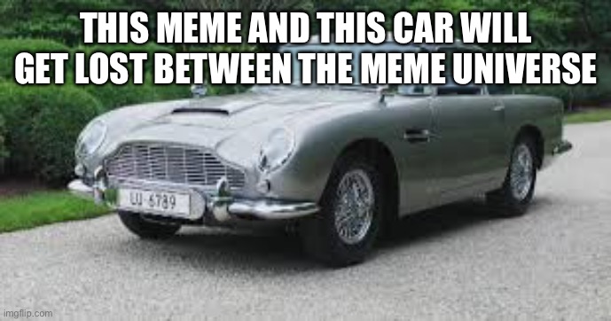 car | THIS MEME AND THIS CAR WILL GET LOST BETWEEN THE MEME UNIVERSE | image tagged in car | made w/ Imgflip meme maker