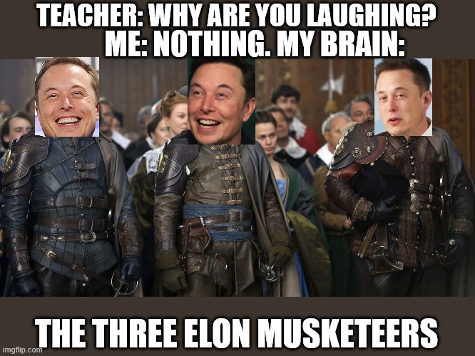 I thought of another one. Do we have anymore of these in us? | TEACHER: WHY ARE YOU LAUGHING? ME: NOTHING. MY BRAIN:; THE THREE ELON MUSKETEERS | image tagged in memes,imgflip,elon musk,jokes,literature,puns | made w/ Imgflip meme maker