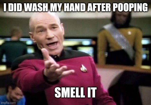 Picard Wtf Meme | I DID WASH MY HAND AFTER POOPING; SMELL IT | image tagged in memes,picard wtf | made w/ Imgflip meme maker
