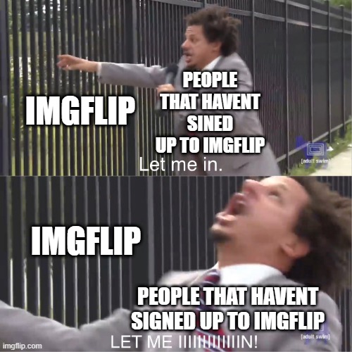 let me in | PEOPLE THAT HAVENT SINED UP TO IMGFLIP; IMGFLIP; IMGFLIP; PEOPLE THAT HAVENT SIGNED UP TO IMGFLIP | image tagged in let me in | made w/ Imgflip meme maker