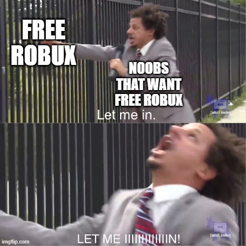 let me in | FREE ROBUX; NOOBS THAT WANT FREE ROBUX | image tagged in let me in | made w/ Imgflip meme maker