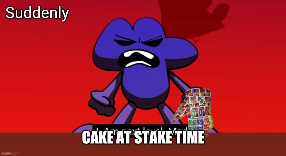 BFB I am next level mad | Suddenly CAKE AT STAKE TIME | image tagged in bfb i am next level mad | made w/ Imgflip meme maker