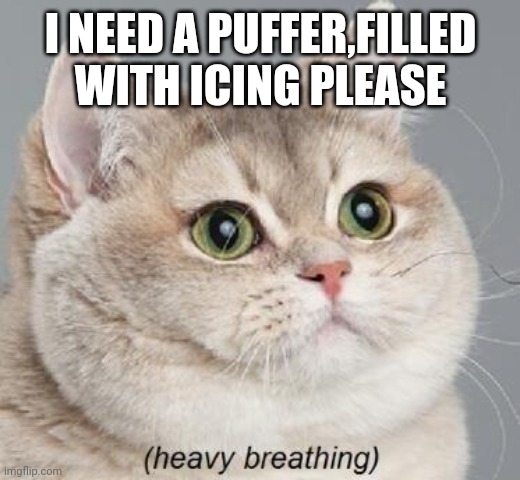 Heavy Breathing Cat | I NEED A PUFFER,FILLED WITH ICING PLEASE | image tagged in memes,heavy breathing cat | made w/ Imgflip meme maker