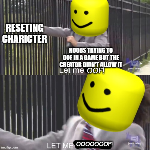 RESETING CHARICTER; NOOBS TRYING TO OOF IN A GAME BUT THE CREATOR DIDN'T ALLOW IT; OOF! OOOOOOOF! | image tagged in let me in | made w/ Imgflip meme maker