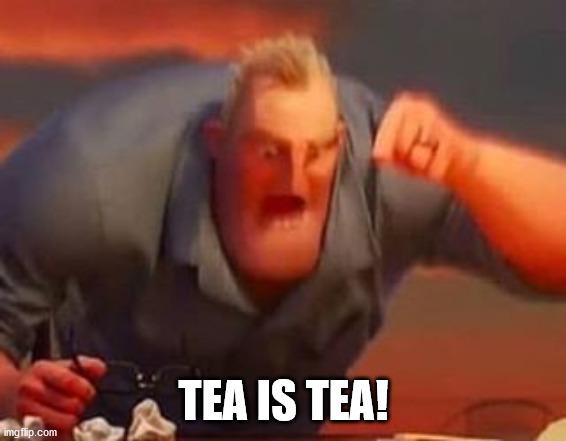 Mr incredible mad | TEA IS TEA! | image tagged in mr incredible mad | made w/ Imgflip meme maker