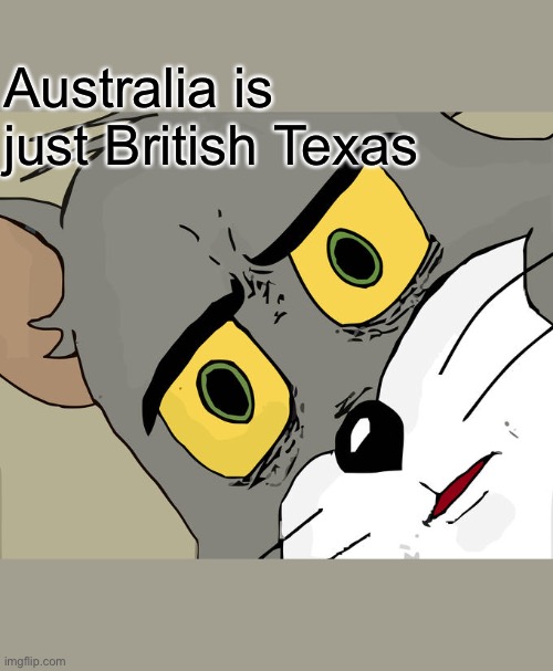 Woah | Australia is just British Texas | image tagged in memes,unsettled tom | made w/ Imgflip meme maker