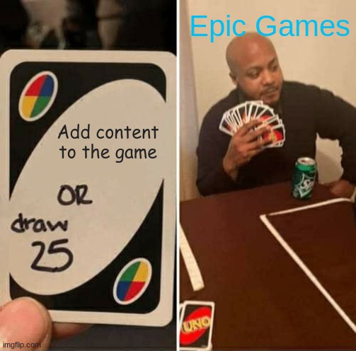 UNO Draw 25 Cards Meme | Epic Games; Add content to the game | image tagged in memes,uno draw 25 cards | made w/ Imgflip meme maker