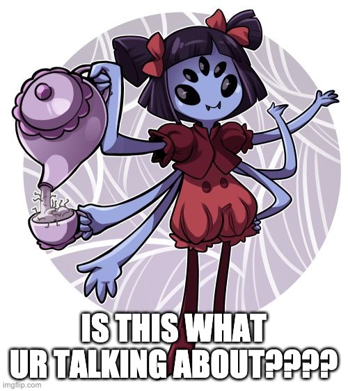 Muffet | IS THIS WHAT UR TALKING ABOUT???? | image tagged in muffet | made w/ Imgflip meme maker