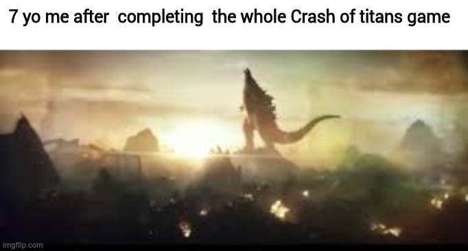 Godzilla roaring meme | 7 yo me after  completing  the whole Crash of titans game | image tagged in memes | made w/ Imgflip meme maker