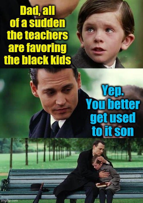Finding Neverland | Dad, all of a sudden the teachers are favoring the black kids; Yep. You better get used to it son | image tagged in memes,finding neverland | made w/ Imgflip meme maker