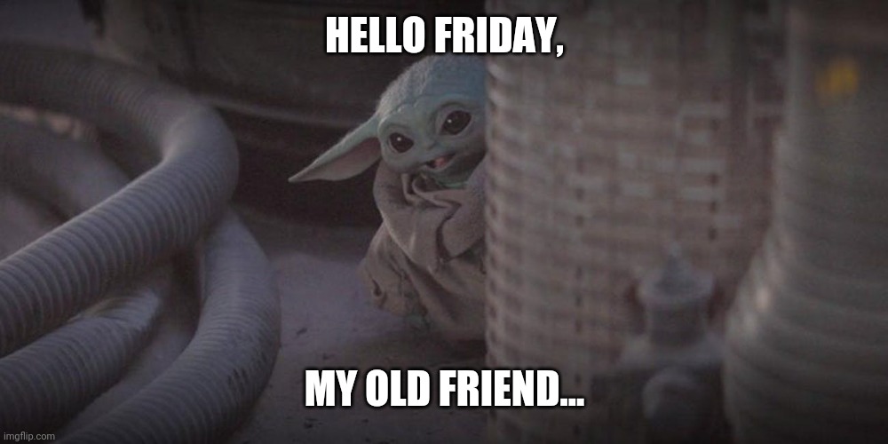 Baby Yoda Peek | HELLO FRIDAY, MY OLD FRIEND... | image tagged in baby yoda peek | made w/ Imgflip meme maker