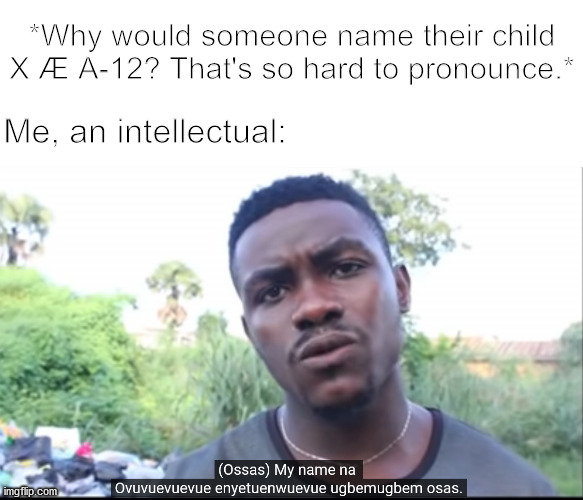 Your name please | *Why would someone name their child X Æ A-12? That's so hard to pronounce.*; Me, an intellectual: | image tagged in memes,funny memes,dank memes | made w/ Imgflip meme maker