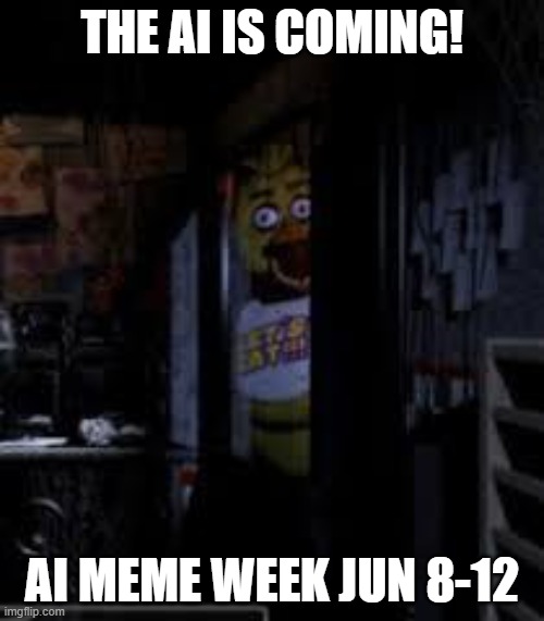 AI Meme Week 2 is coming! June 8-12 a JumRum and EGOS event! | THE AI IS COMING! AI MEME WEEK JUN 8-12 | image tagged in chica looking in window fnaf,ai-meme week,jumrum,egos | made w/ Imgflip meme maker