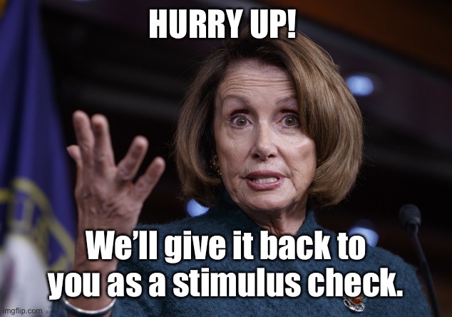 Good old Nancy Pelosi | HURRY UP! We’ll give it back to you as a stimulus check. | image tagged in good old nancy pelosi | made w/ Imgflip meme maker