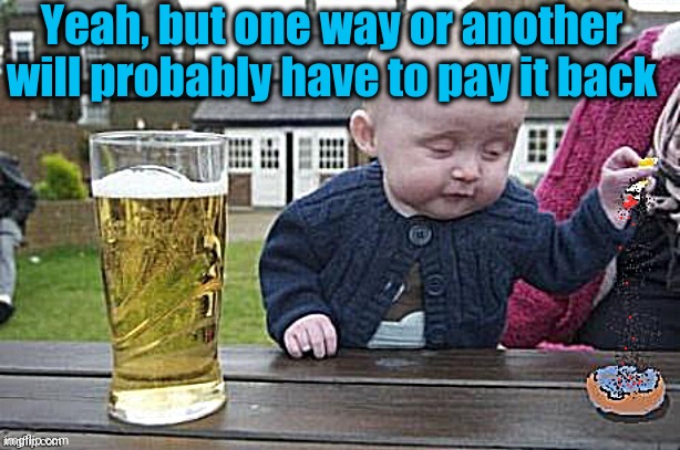 Baby with cigarette | Yeah, but one way or another will probably have to pay it back | image tagged in baby with cigarette | made w/ Imgflip meme maker