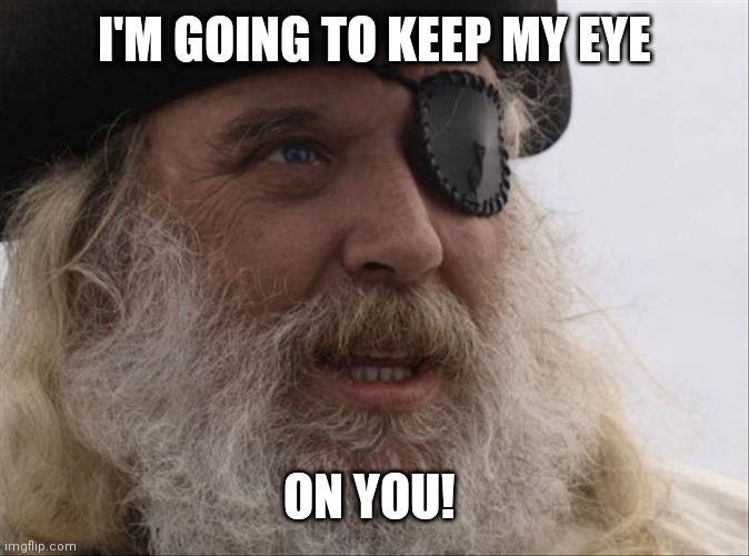 Watch it! | I'M GOING TO KEEP MY EYE; ON YOU! | image tagged in pirate | made w/ Imgflip meme maker