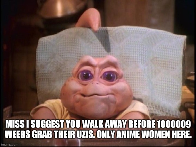 not the mama | MISS I SUGGEST YOU WALK AWAY BEFORE 1000009 WEEBS GRAB THEIR UZIS. ONLY ANIME WOMEN HERE. | image tagged in not the mama | made w/ Imgflip meme maker