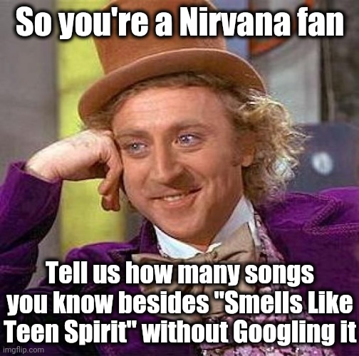 Creepy Condescending Wonka Meme | So you're a Nirvana fan; Tell us how many songs you know besides "Smells Like Teen Spirit" without Googling it | image tagged in memes,creepy condescending wonka | made w/ Imgflip meme maker