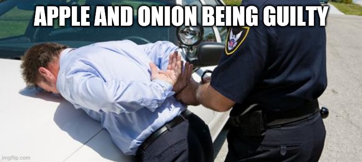 arrest | APPLE AND ONION BEING GUILTY | image tagged in arrest | made w/ Imgflip meme maker