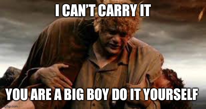 I can't carry it for you | I CAN’T CARRY IT; YOU ARE A BIG BOY DO IT YOURSELF | image tagged in i can't carry it for you | made w/ Imgflip meme maker