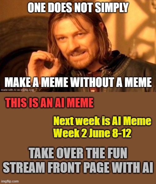 AI Meme Week 2 is coming! June 8-12 a JumRum and EGOS event! | THIS IS AN AI MEME; Next week is AI Meme
Week 2 June 8-12; TAKE OVER THE FUN STREAM FRONT PAGE WITH AI | image tagged in memes,one does not simply,jumrum,ai meme week,egos | made w/ Imgflip meme maker