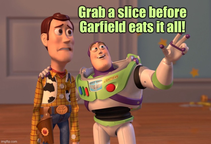 X, X Everywhere Meme | Grab a slice before Garfield eats it all! | image tagged in memes,x x everywhere | made w/ Imgflip meme maker
