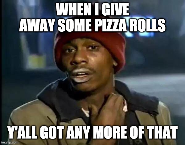 Y'all Got Any More Of That Meme | WHEN I GIVE AWAY SOME PIZZA ROLLS; Y'ALL GOT ANY MORE OF THAT | image tagged in memes,y'all got any more of that | made w/ Imgflip meme maker