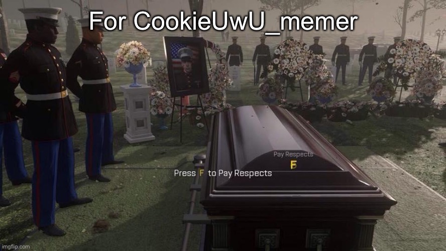 You will be sorely missed... | For CookieUwU_memer | image tagged in press f to pay respects | made w/ Imgflip meme maker