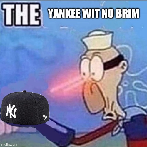 the | YANKEE WIT NO BRIM | image tagged in barnacle boy sulfur vision | made w/ Imgflip meme maker