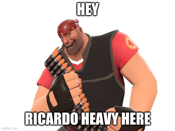 ricardo heavy | HEY; RICARDO HEAVY HERE | image tagged in memes | made w/ Imgflip meme maker