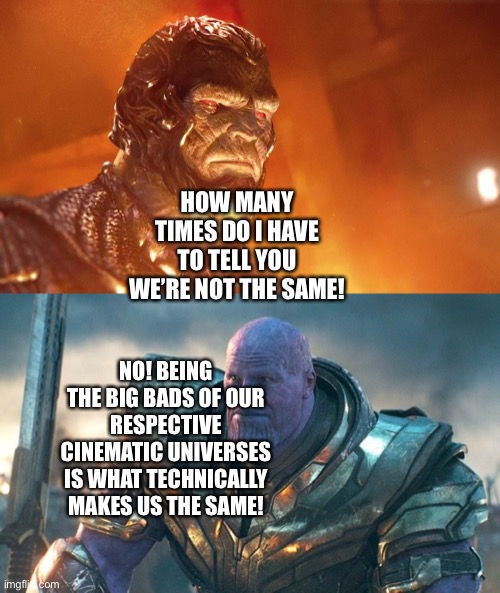 Darkseid and Thanos | HOW MANY TIMES DO I HAVE TO TELL YOU WE’RE NOT THE SAME! NO! BEING THE BIG BADS OF OUR RESPECTIVE CINEMATIC UNIVERSES IS WHAT TECHNICALLY MAKES US THE SAME! | image tagged in dceu,marvel cinematic universe,darkseid,thanos | made w/ Imgflip meme maker