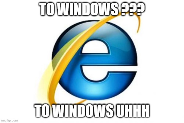 Internet Explorer Meme | TO WINDOWS ??? TO WINDOWS UHHH | image tagged in memes,internet explorer | made w/ Imgflip meme maker