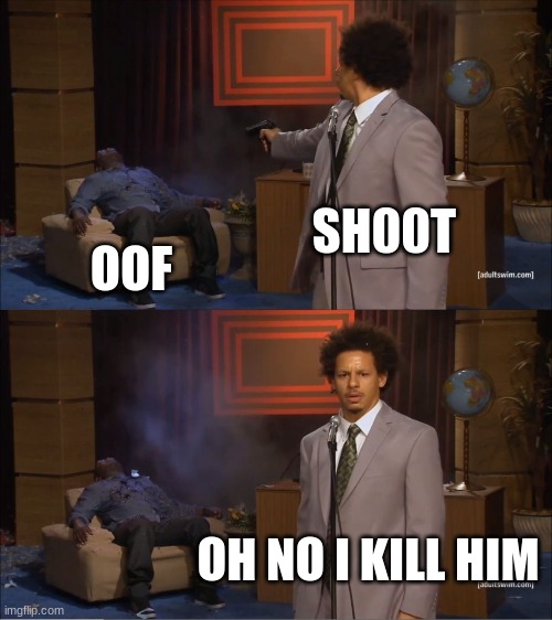 lol meeeame | SH00T; OOF; OH NO I KILL HIM | image tagged in memes,who killed hannibal | made w/ Imgflip meme maker