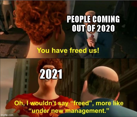 2020 v 2021 | PEOPLE COMING OUT OF 2020; 2021 | image tagged in under new management | made w/ Imgflip meme maker