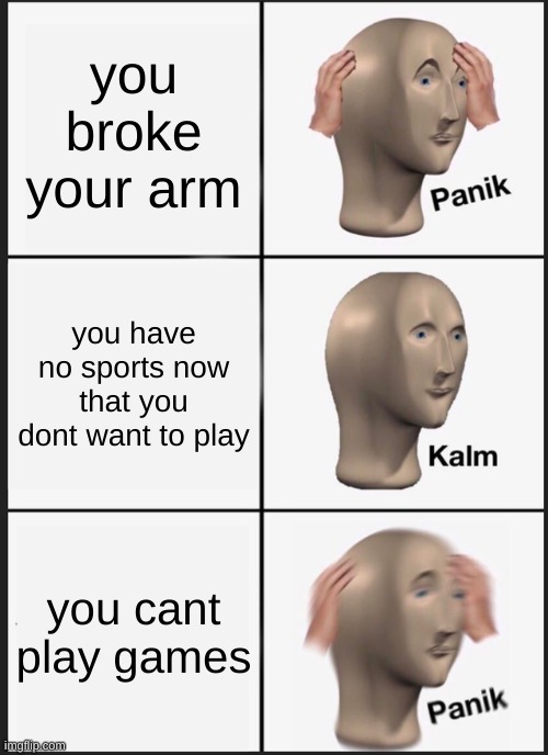 Panik Kalm Panik | you broke your arm; you have no sports now that you dont want to play; you cant play games | image tagged in memes,panik kalm panik | made w/ Imgflip meme maker