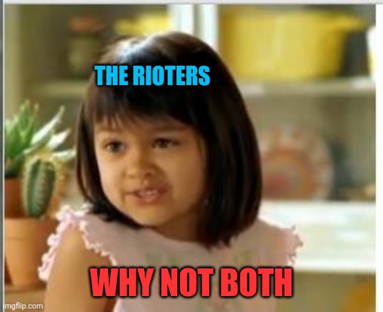 Why not both | THE RIOTERS WHY NOT BOTH | image tagged in why not both | made w/ Imgflip meme maker
