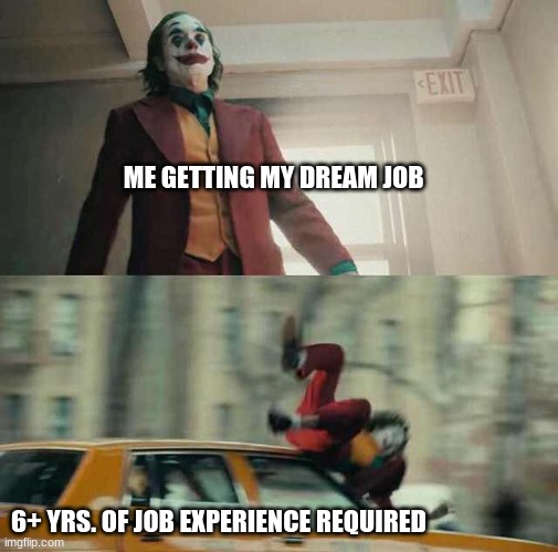 joker getting hit by a car | ME GETTING MY DREAM JOB; 6+ YRS. OF JOB EXPERIENCE REQUIRED | image tagged in joker getting hit by a car | made w/ Imgflip meme maker
