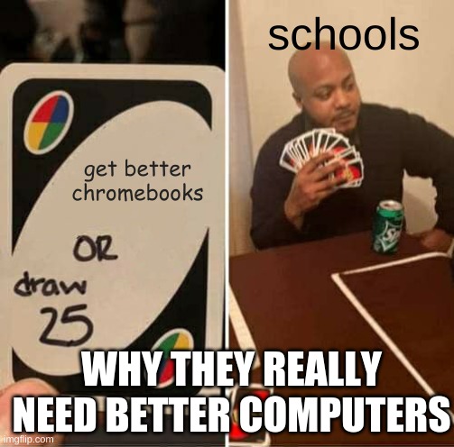 chomebooks | schools; get better chromebooks; WHY THEY REALLY NEED BETTER COMPUTERS | image tagged in memes,uno draw 25 cards | made w/ Imgflip meme maker