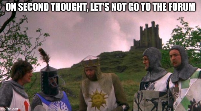 monty python tis a silly place | ON SECOND THOUGHT, LET'S NOT GO TO THE FORUM | image tagged in monty python tis a silly place | made w/ Imgflip meme maker