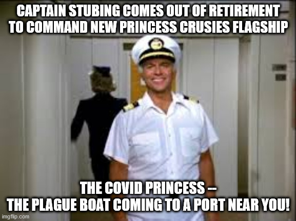 love boat | CAPTAIN STUBING COMES OUT OF RETIREMENT TO COMMAND NEW PRINCESS CRUSIES FLAGSHIP; THE COVID PRINCESS --
THE PLAGUE BOAT COMING TO A PORT NEAR YOU! | image tagged in covid,love boat,plague,captain stubing | made w/ Imgflip meme maker