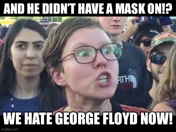 Angry sjw | AND HE DIDN’T HAVE A MASK ON!? WE HATE GEORGE FLOYD NOW! | image tagged in angry sjw | made w/ Imgflip meme maker