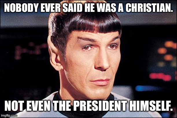 Condescending Spock | NOBODY EVER SAID HE WAS A CHRISTIAN. NOT EVEN THE PRESIDENT HIMSELF. | image tagged in condescending spock | made w/ Imgflip meme maker