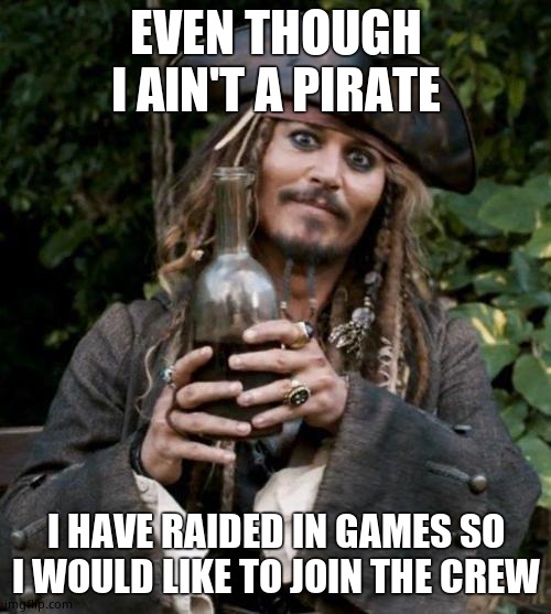 Bequest | EVEN THOUGH I AIN'T A PIRATE; I HAVE RAIDED IN GAMES SO I WOULD LIKE TO JOIN THE CREW | image tagged in jack sparrow with rum | made w/ Imgflip meme maker